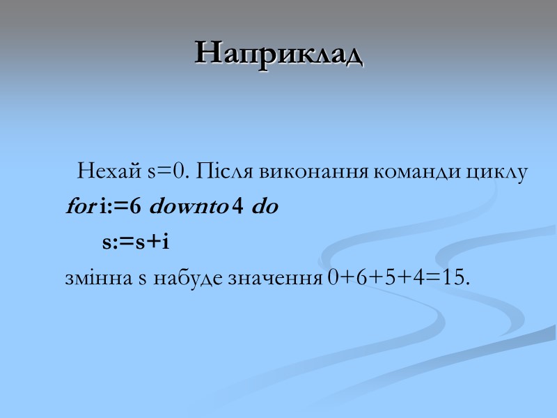 Наприклад Нехай s=0. Після виконання команди циклу for i:=6 downto 4 do Наприклад Нехай s=0. Після виконання команди циклу for i:=6 downto 4 do